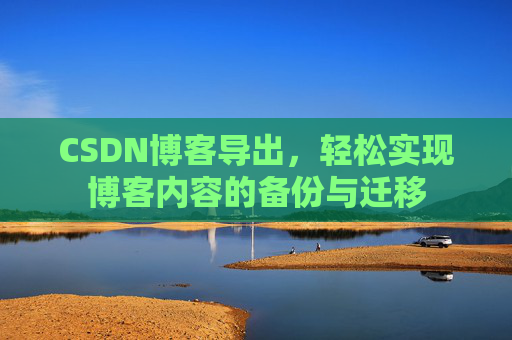 CSDN博客导出，轻松实现博客内容的备份与迁移