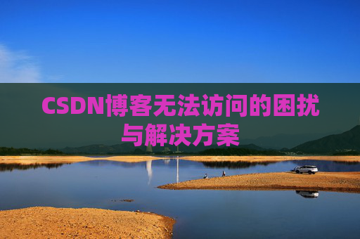 CSDN博客无法访问的困扰与解决方案