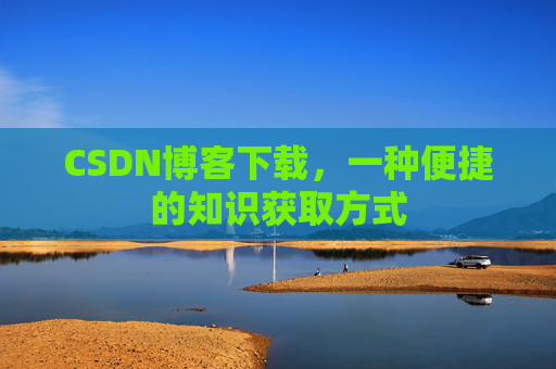 CSDN博客下载，一种便捷的知识获取方式